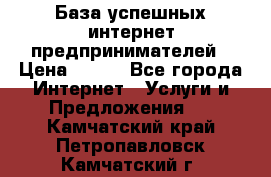 База успешных интернет предпринимателей › Цена ­ 600 - Все города Интернет » Услуги и Предложения   . Камчатский край,Петропавловск-Камчатский г.